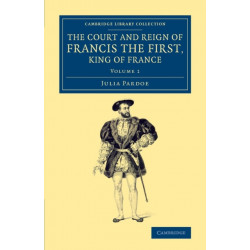 The Court and Reign of Francis the First, King of France