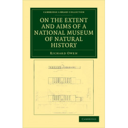 On the Extent and Aims of a National Museum of Natural History: Including the Substance of a Discourse on that Subject, Delivered at the Royal Institution of Great Britain, on the Evening of Friday, April 26, 1861
