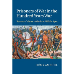 Prisoners of War in the Hundred Years War: Ransom Culture in the Late Middle Ages