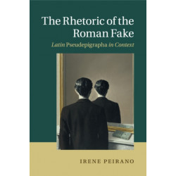 The Rhetoric of the Roman Fake: Latin Pseudepigrapha in Context