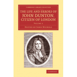 The Life and Errors of John Dunton, Citizen of London: With the Lives and Characters of More Than a Thousand Contemporary Divines and Other Persons of Literary Eminence