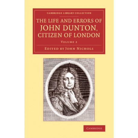 The Life and Errors of John Dunton, Citizen of London: With the Lives and Characters of More Than a Thousand Contemporary Divines and Other Persons of Literary Eminence