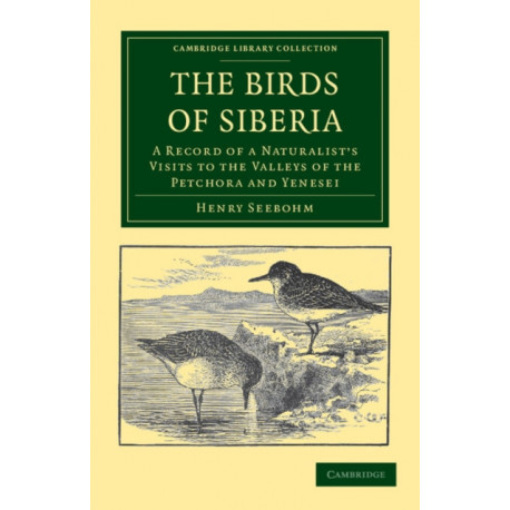 The Birds of Siberia: A Record of a Naturalist's Visits to the Valleys of the Petchora and Yenesei
