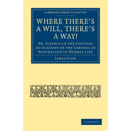 Where There's a Will, There's a Way!: Or, Science in the Cottage- An Account of the Labours of Naturalists in Humble Life
