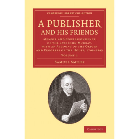 A Publisher and his Friends: Volume 1: Memoir and Correspondence of the Late John Murray, with an Account of the Origin and Progress of the House, 1768–1843