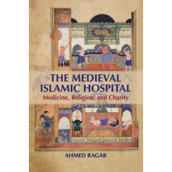The Medieval Islamic Hospital: Medicine, Religion, and Charity