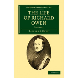 The Life of Richard Owen: With the Scientific Portions Revised by C. Davies Sherborn and an Essay on Owen's Position in Anatomical Science by the Right Hon. T. H. Huxley, F.R.S.