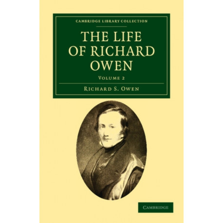 The Life of Richard Owen: With the Scientific Portions Revised by C. Davies Sherborn and an Essay on Owen's Position in Anatomical Science by the Right Hon. T. H. Huxley, F.R.S.