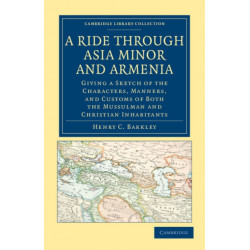 A Ride through Asia Minor and Armenia: Giving a Sketch of the Characters, Manners, and Customs of Both the Mussulman and Christian Inhabitants