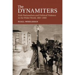 The Dynamiters: Irish Nationalism and Political Violence in the Wider World, 1867–1900