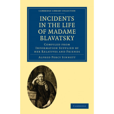 Incidents in the Life of Madame Blavatsky: Compiled from Information Supplied by her Relatives and Friends