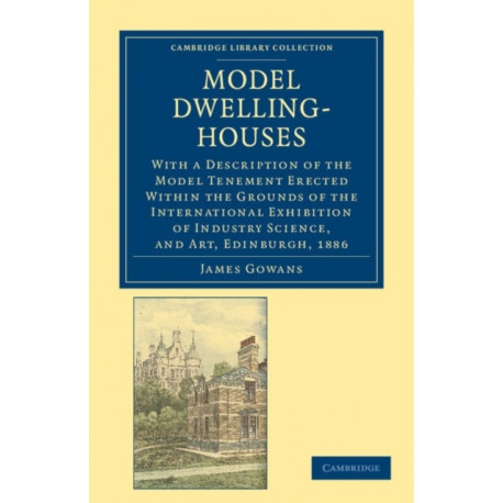 Model Dwelling-Houses: With a Description of the Model Tenement Erected Within the Grounds of the International Exhibition of Industry Science, and Art, Edinburgh, 1886