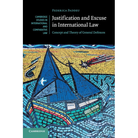 Justification and Excuse in International Law: Concept and Theory of General Defences