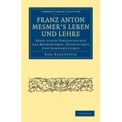 Franz Anton Mesmer's Leben und Lehre: Nebst einer Vorgeschichte des Mesmerismus, Hypnotismus und Somnambulismus
