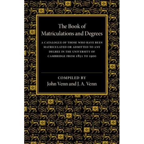 The Book of Matriculations and Degrees: A Catalogue of Those Who Have Been Matriculated or Admitted to Any Degree in the University of Cambridge from 1851 to 1900