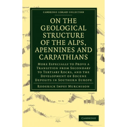 On the Geological Structure of the Alps, Apennines and Carpathians: More Especially to Prove a Transition from Secondary to Tertiary Rocks, and the Development of Eocene Deposits in Southern Europe