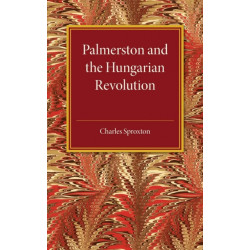 Palmerston and the Hungarian Revolution: A Dissertation Which Was Awarded the Prince Consort Prize 1914