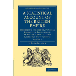 A Statistical Account of the British Empire: Exhibiting its Extent, Physical Capacities, Population, Industry, and Civil and Religious Institutions