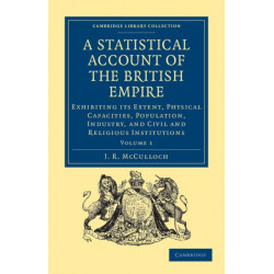 A Statistical Account of the British Empire: Exhibiting its Extent, Physical Capacities, Population, Industry, and Civil and Religious Institutions