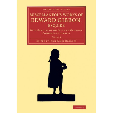 Miscellaneous Works of Edward Gibbon, Esquire: With Memoirs of his Life and Writings, Composed by Himself