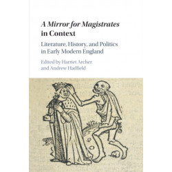 A Mirror for Magistrates in Context: Literature, History and Politics in Early Modern England