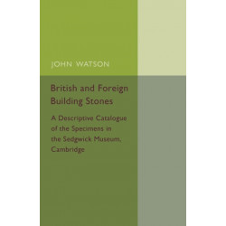 British and Foreign Building Stones: A Descriptive Catalogue of the Specimens in the Sedgwick Museum, Cambridge