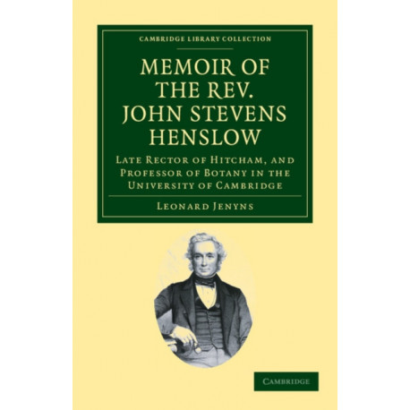 Memoir of the Rev. John Stevens Henslow, M.A., F.L.S., F.G.S., F.C.P.S.: Late Rector of Hitcham, and Professor of Botany in the University of Cambridge