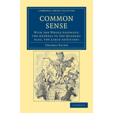 Common Sense: With the Whole Appendix: the Address to the Quakers: Also, the Large Additions