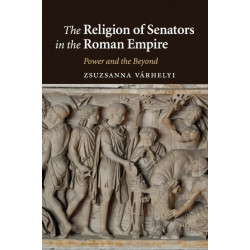 The Religion of Senators in the Roman Empire: Power and the Beyond