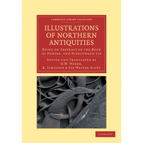 Illustrations of Northern Antiquities from the Earlier Teutonic and Scandinavian Romances: Being an Abstract of the Book of Heroes, and Nibelungen Lay