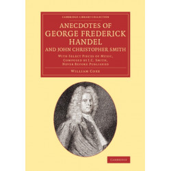 Anecdotes of George Frederick Handel, and John Christopher Smith: With Select Pieces of Music, Composed by J. C. Smith, Never Before Published