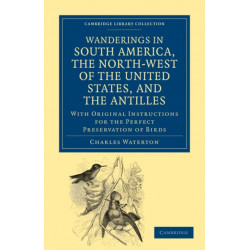Wanderings in South America, the North-West of the United States, and the Antilles, in the Years 1812, 1816, 1820, and 1824: With Original Instructions for the Perfect Preservation of Birds, etc for Cabinets of Natural History