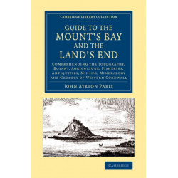 Guide to the Mount's Bay and the Land's End: Comprehending the Topography, Botany, Agriculture, Fisheries, Antiquities, Mining, Mineralogy and Geology of Western Cornwall
