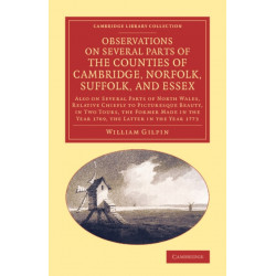 Observations on Several Parts of the Counties of Cambridge, Norfolk, Suffolk, and Essex: Also on Several Parts of North Wales, Relative Chiefly to Picturesque Beauty, in Two Tours, the Former Made in the Year 1769, the Latter in the Year 1773