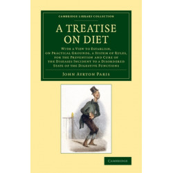 A Treatise on Diet: With a View to Establish, on Practical Grounds, a System of Rules, for the Prevention and Cure of the Diseases Incident to a Disordered State of the Digestive Functions