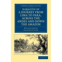 Narrative of a Journey from Lima to Para, across the Andes and down the Amazon: Undertaken with a View of Ascertaining the Practicability of a Navigable Communication with the Atlantic, by the Rivers Pachitea, Ucayali, and Amazon