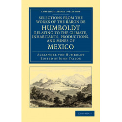 Selections from the Works of the Baron de Humboldt, Relating to the Climate, Inhabitants, Productions, and Mines of Mexico
