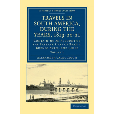 Travels in South America, during the Years, 1819–20–21: Containing an Account of the Present State of Brazil, Buenos Ayres, and Chile