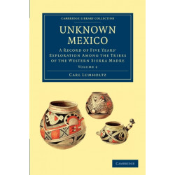 Unknown Mexico: A Record of Five Years' Exploration among the Tribes of the Western Sierra Madre