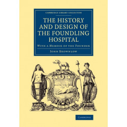 The History and Design of the Foundling Hospital: With a Memoir of the Founder