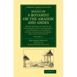 Notes of a Botanist on the Amazon and Andes: Being Records of Travel on the Amazon and its Tributaries, the Trombetas, Rio Negro, Uaupes, Casiquiari, Pacimoni, Huallaga and Pastasa