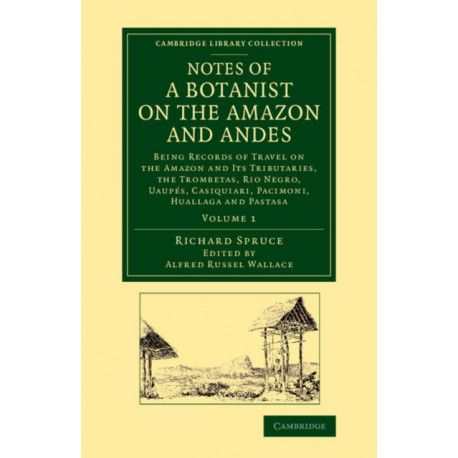 Notes of a Botanist on the Amazon and Andes: Being Records of Travel on the Amazon and its Tributaries, the Trombetas, Rio Negro, Uaupes, Casiquiari, Pacimoni, Huallaga and Pastasa