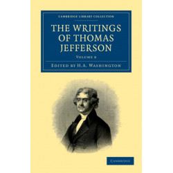 The Writings of Thomas Jefferson: Being his Autobiography, Correspondence, Reports, Messages, Addresses, and Other Writings, Official and Private