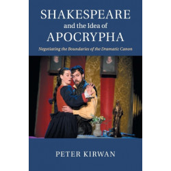 Shakespeare and the Idea of Apocrypha: Negotiating the Boundaries of the Dramatic Canon
