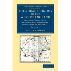 The Rural Economy of the West of England: Volume 2: Including Devonshire, and Parts of Somersetshire, Dorsetshire, and Cornwall