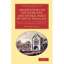 Observations on the River Wye, and Several Parts of South Wales, &c.: Relative Chiefly to Picturesque Beauty, Made in the Summer of the Year 1770