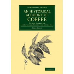 An Historical Account of Coffee: With an Engraving, and Botanical Description of the Tree