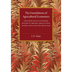 The Foundations of Agricultural Economics: Together with an Economic History of British Agriculture during and after the Great War
