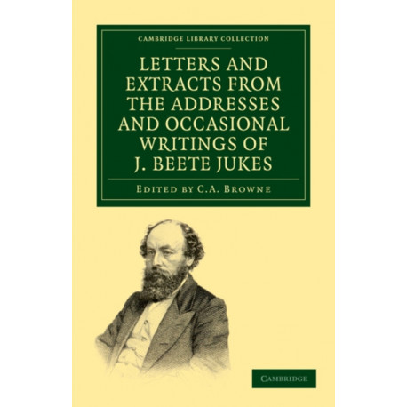 Letters and Extracts from the Addresses and Occasional Writings of J. Beete Jukes, M.A., F.R.S., F.G.S.