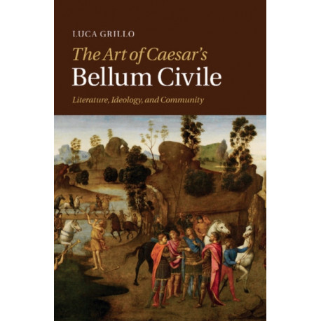 The Art of Caesar's Bellum Civile: Literature, Ideology, and Community